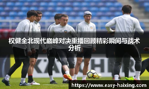 权健全北现代巅峰对决重播回顾精彩瞬间与战术分析